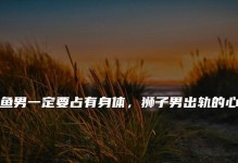 如何挽回狮子男的心？（15个步骤教你重燃他对你的爱情激情！）