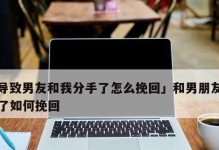 分手后如何挽回？（15个有效方法让你重新拥有她/他的心）