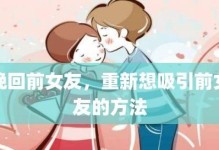 分手后如何挽回前任？（有效方法让你重获爱情，恢复感情）